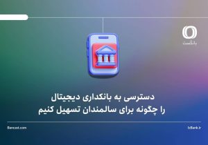 دسترسی به بانکداری دیجیتال را چگونه برای سالمندان تسهیل کنیم