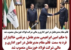 قائم مقام مدیرعامل در امور اداری و مالی شرکت فولاد خوزستان منصوب شد