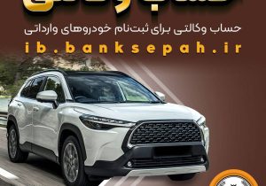 امکان وکالتی کردن حساب‌های بانک سپه برای ثبت‌نام خودروهای وارداتی فروردین ۱۴۰۵ فراهم شد