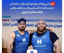 عزم ملی‌پوشان وزنه‌برداری برای درخشش در مسابقات آسیایی هند با همراهی بانک صادرات ایران