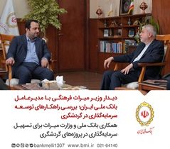 بررسی راهکارهای توسعه سرمایه‌گذاری در گردشگری/ همکاری بانک ملی و وزارت میراث برای تسهیل سرمایه‌گذاری در پروژه‌های گردشگری