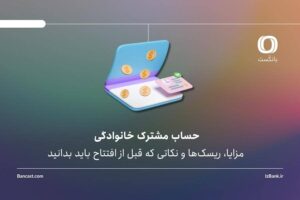 حساب مشترک خانوادگی؛ مزایا، ریسکها و نکاتی که قبل از افتتاح باید بدانید