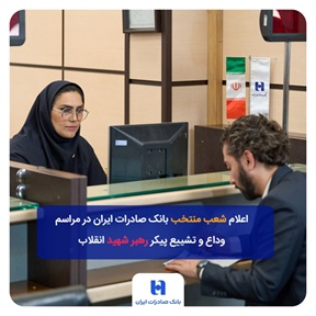 شعب منتخب بانک صادرات ایران در مراسم وداع و تشییع پیکر مطهر رهبر شهید انقلاب