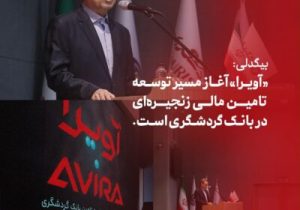 بیگدلی: «آویرا» آغاز مسیر توسعه تامین مالی زنجیره‌ای در بانک گردشگری است